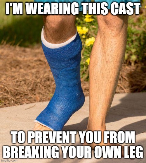 I'm care so much that I'm wearing a cast for you | I'M WEARING THIS CAST; TO PREVENT YOU FROM BREAKING YOUR OWN LEG | image tagged in covid-19,scamdemic,fauci sucks | made w/ Imgflip meme maker