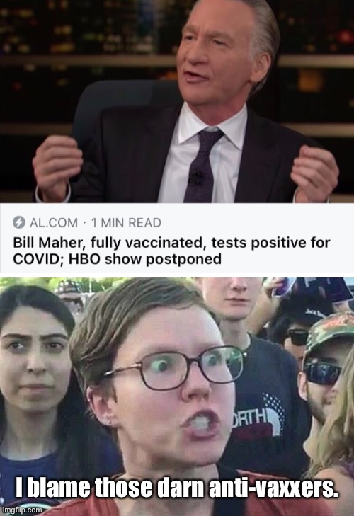 I blame those darn anti-vaxxers. | image tagged in triggered liberal,politics lol,bill maher | made w/ Imgflip meme maker