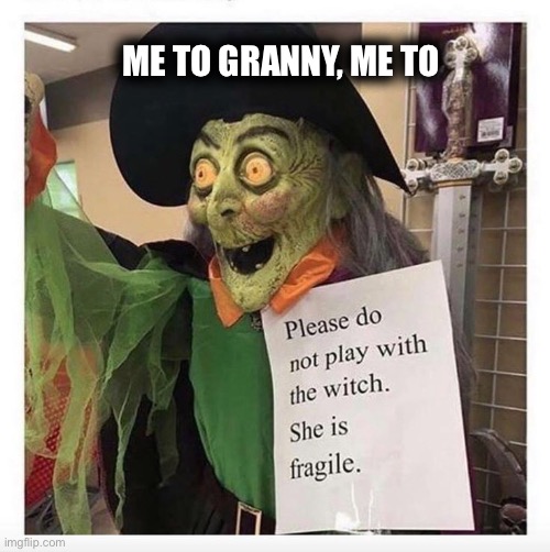 ME TO GRANNY, ME TO | image tagged in fragile,witch,tired,long day | made w/ Imgflip meme maker