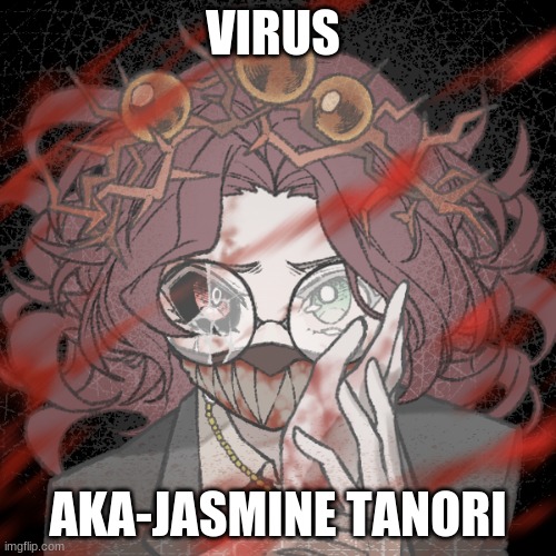 Your local murderer | VIRUS; AKA-JASMINE TANORI | image tagged in creepypasta,dont let it die | made w/ Imgflip meme maker