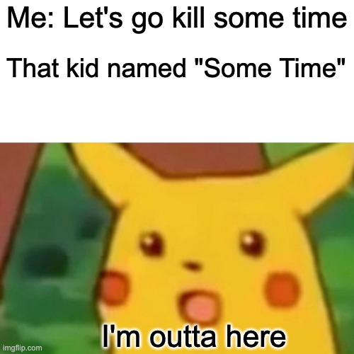 This kind of thing is used too much | Me: Let's go kill some time; That kid named "Some Time"; I'm outta here | image tagged in memes,surprised pikachu | made w/ Imgflip meme maker