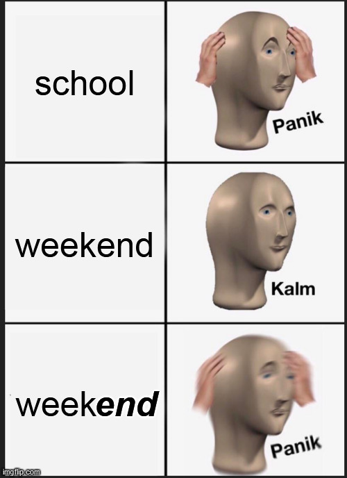 "things that have a beginning, always have an end" | school; weekend; week; end | image tagged in memes,panik kalm panik,oh no,lol,funny,sun tzu | made w/ Imgflip meme maker