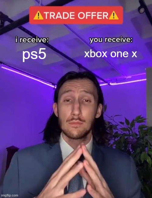 great deal | ps5; xbox one x | image tagged in trade offer | made w/ Imgflip meme maker