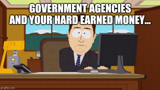 Aaaaand Its Gone Meme | GOVERNMENT AGENCIES AND YOUR HARD EARNED MONEY... | image tagged in memes,aaaaand its gone | made w/ Imgflip meme maker