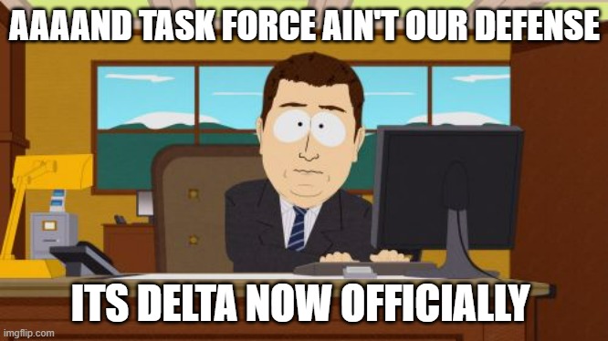 Sorry for being slow, Silver | AAAAND TASK FORCE AIN'T OUR DEFENSE; ITS DELTA NOW OFFICIALLY | image tagged in memes,aaaaand its gone | made w/ Imgflip meme maker