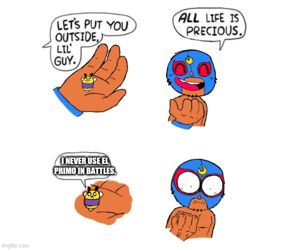 Life is precious | I NEVER USE EL PRIMO IN BATTLES. | image tagged in life is precious | made w/ Imgflip meme maker