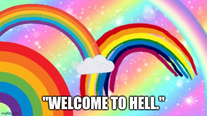 Welcome to hell | "WELCOME TO HELL." | image tagged in pride,hell | made w/ Imgflip meme maker
