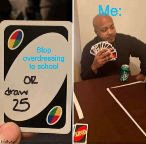 UNO Draw 25 Cards Meme | Me:; Stop overdressing to school | image tagged in memes,uno draw 25 cards | made w/ Imgflip meme maker