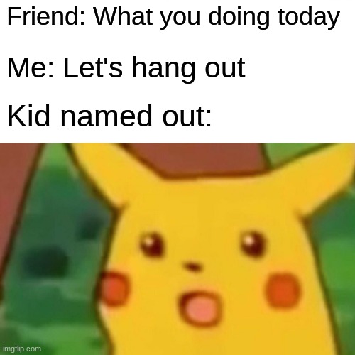 Surprised Pikachu | Friend: What you doing today; Me: Let's hang out; Kid named out: | image tagged in memes,surprised pikachu,fyp | made w/ Imgflip meme maker