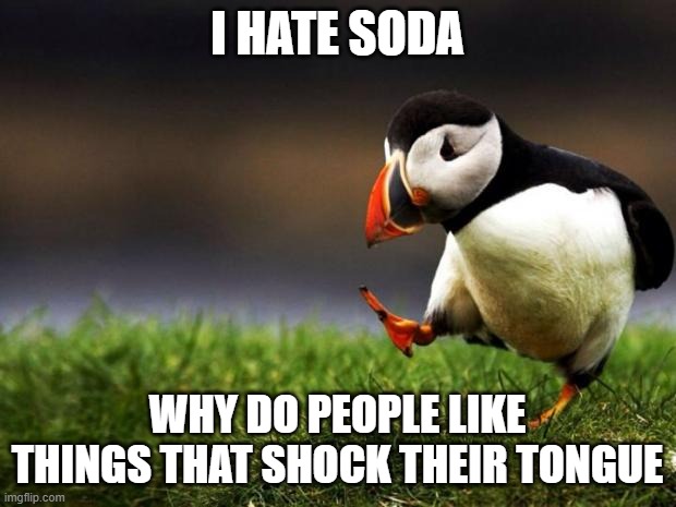 Ugh, soda | I HATE SODA; WHY DO PEOPLE LIKE THINGS THAT SHOCK THEIR TONGUE | image tagged in memes,unpopular opinion puffin | made w/ Imgflip meme maker