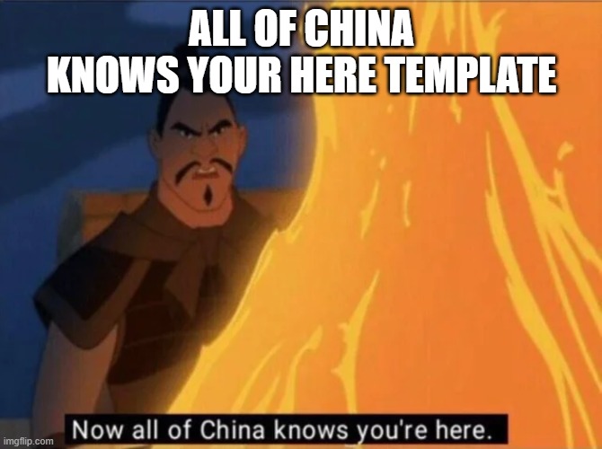 Now all of China knows you're here | ALL OF CHINA KNOWS YOUR HERE TEMPLATE | image tagged in now all of china knows you're here | made w/ Imgflip meme maker