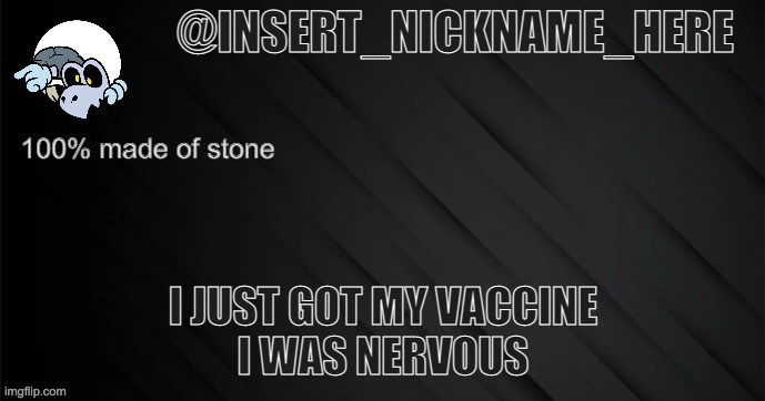 insert_nickname_here version 3 | I JUST GOT MY VACCINE
I WAS NERVOUS | image tagged in insert_nickname_here version 3 | made w/ Imgflip meme maker