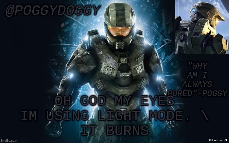 Poggydoggy halo 2 | OH GOD MY EYES
IM USING LIGHT MODE. \
IT BURNS | image tagged in poggydoggy halo 2 | made w/ Imgflip meme maker