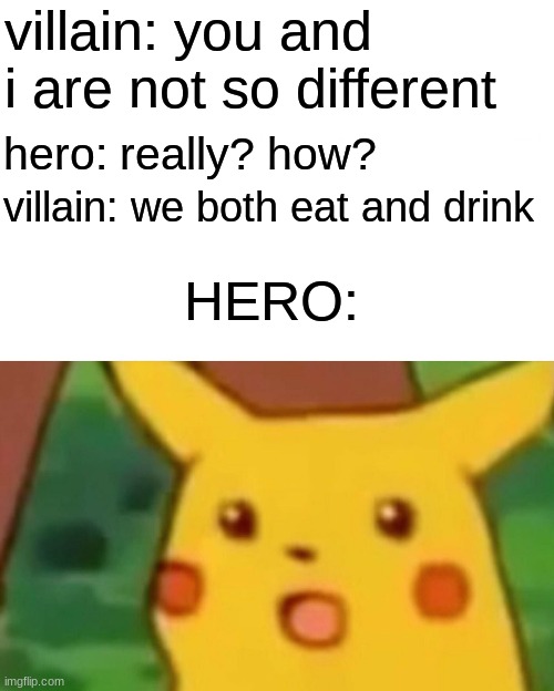 Surprised Pikachu | villain: you and i are not so different; hero: really? how? villain: we both eat and drink; HERO: | image tagged in memes,surprised pikachu | made w/ Imgflip meme maker