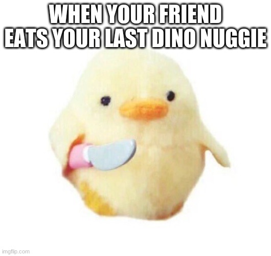 angry chick | WHEN YOUR FRIEND EATS YOUR LAST DINO NUGGIE | image tagged in duck with knife | made w/ Imgflip meme maker
