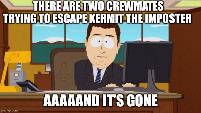 Innersloth seeing the the last imposter killing the last two Crewmates. | THERE ARE TWO CREWMATES TRYING TO ESCAPE KERMIT THE IMPOSTER; AAAAAND IT’S GONE | image tagged in memes,aaaaand its gone | made w/ Imgflip meme maker
