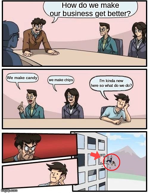 Fake horror videos be like: and that's the story of they haunted building | How do we make our business get better? We make candy; we make chips; I'm kinda new here so what do we do? | image tagged in memes,boardroom meeting suggestion | made w/ Imgflip meme maker