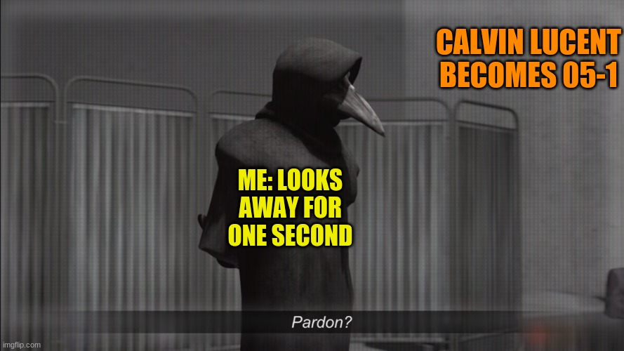 scp 049 pardon | CALVIN LUCENT BECOMES 05-1; ME: LOOKS AWAY FOR ONE SECOND | image tagged in scp 049 pardon | made w/ Imgflip meme maker