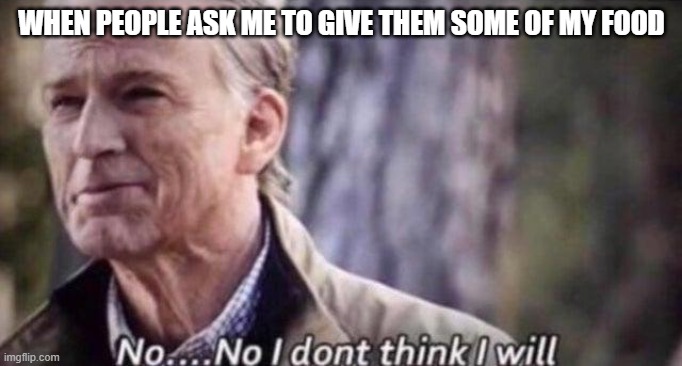 no i don't think i will | WHEN PEOPLE ASK ME TO GIVE THEM SOME OF MY FOOD | image tagged in no i don't think i will | made w/ Imgflip meme maker