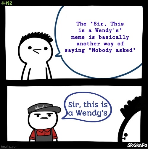 This honestly sounded way funnier in my head. | The "Sir, This is a Wendy's" meme is basically another way of saying "Nobody asked" | image tagged in sir this is a wendy's | made w/ Imgflip meme maker