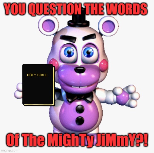Fnaf try not to laugh meme (Fixed by DerekMogambo) | YOU QUESTION THE WORDS; Of The MiGhTy JiMmY?! | image tagged in the mighty jimmy | made w/ Imgflip meme maker