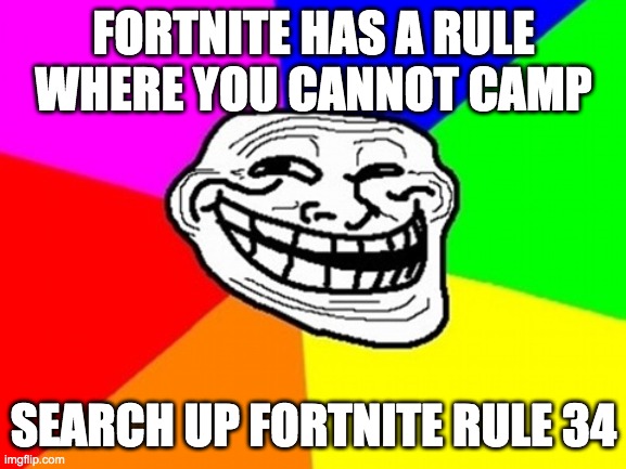 Troll Face Colored | FORTNITE HAS A RULE WHERE YOU CANNOT CAMP; SEARCH UP FORTNITE RULE 34 | image tagged in memes,troll face colored | made w/ Imgflip meme maker