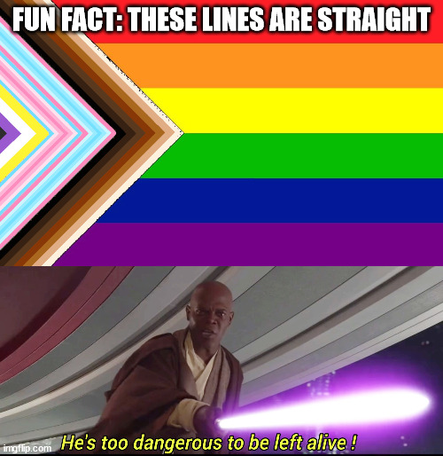 dont get mad im not a homophobe | FUN FACT: THESE LINES ARE STRAIGHT | image tagged in pride flag,he's too dangerous to be left alive | made w/ Imgflip meme maker
