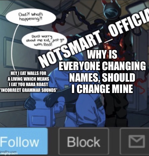 NotSmart_Official new announcement template | WHY IS EVERYONE CHANGING NAMES, SHOULD I CHANGE MINE | image tagged in notsmart_official new announcement template | made w/ Imgflip meme maker