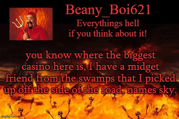 Satanic Beany | you know where the biggest casino here is, I have a midget friend from the swamps that I picked up off the side of the road, names sky. | image tagged in satanic beany | made w/ Imgflip meme maker