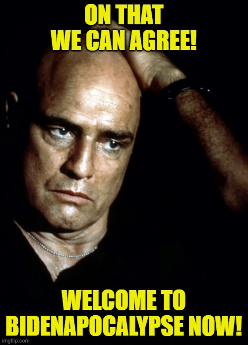 Brando Apocalypse Now | ON THAT WE CAN AGREE! WELCOME TO BIDENAPOCALYPSE NOW! | image tagged in brando apocalypse now | made w/ Imgflip meme maker