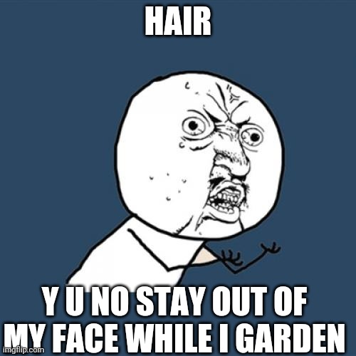 It's annoying | HAIR; Y U NO STAY OUT OF MY FACE WHILE I GARDEN | image tagged in memes,y u no,hair,garden,gardening,outside | made w/ Imgflip meme maker