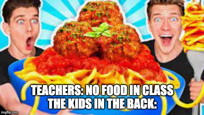 Kids in the back row be like: | TEACHERS: NO FOOD IN CLASS
THE KIDS IN THE BACK: | image tagged in memes | made w/ Imgflip meme maker
