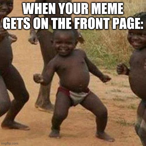 Third World Success Kid Meme | WHEN YOUR MEME GETS ON THE FRONT PAGE: | image tagged in memes,third world success kid,yay,yay it's friday,front page | made w/ Imgflip meme maker