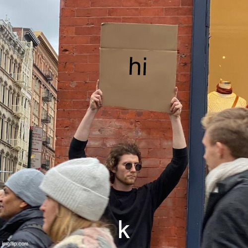 hi; k | image tagged in memes,guy holding cardboard sign | made w/ Imgflip meme maker