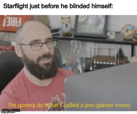 Pro gamer move |  Starflight just before he blinded himself:; Killer2665 | image tagged in pro gamer move,wings of fire,wof,vsauce | made w/ Imgflip meme maker