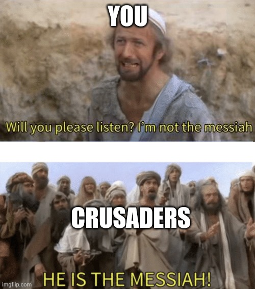HE IS THE MESIAH | YOU CRUSADERS | image tagged in he is the mesiah | made w/ Imgflip meme maker