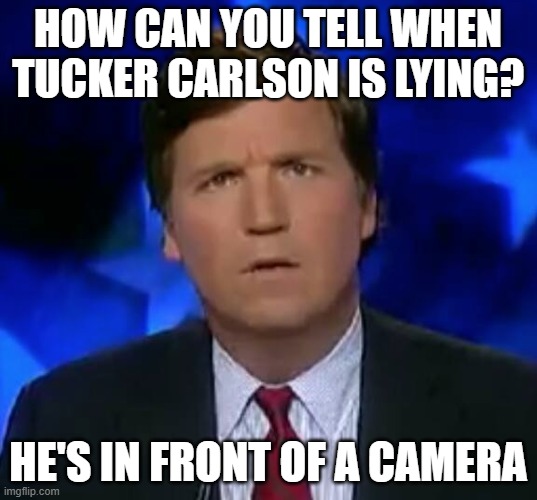 confused Tucker carlson | HOW CAN YOU TELL WHEN TUCKER CARLSON IS LYING? HE'S IN FRONT OF A CAMERA | image tagged in confused tucker carlson | made w/ Imgflip meme maker