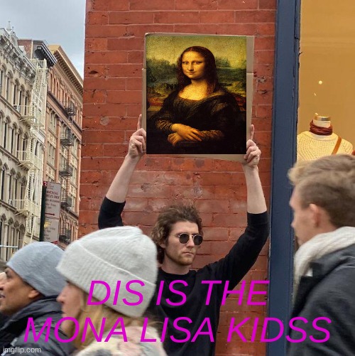 DIS IS THE MONA LISA KIDSS | image tagged in memes,guy holding cardboard sign | made w/ Imgflip meme maker