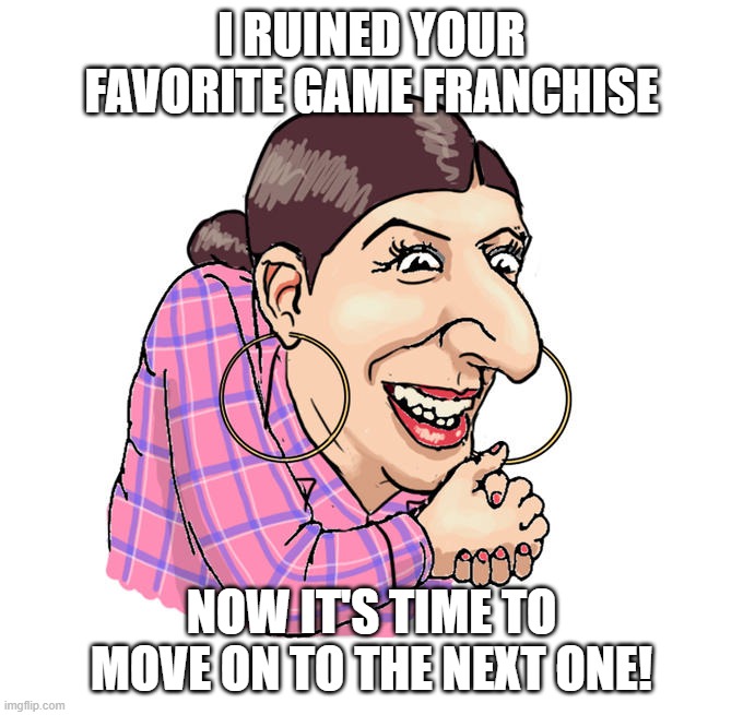 Fuck Anita Sarkeesian |  I RUINED YOUR FAVORITE GAME FRANCHISE; NOW IT'S TIME TO MOVE ON TO THE NEXT ONE! | image tagged in anita sarkeesian,feminism,feminist,video games,jew,jews | made w/ Imgflip meme maker