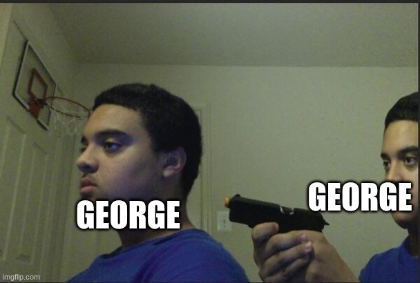 Trust Nobody, Not Even Yourself | GEORGE GEORGE | image tagged in trust nobody not even yourself | made w/ Imgflip meme maker