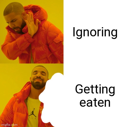 Drake Hotline Bling | Ignoring; Getting eaten | image tagged in memes,drake hotline bling | made w/ Imgflip meme maker