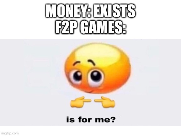 fr | MONEY: EXISTS
F2P GAMES: | image tagged in memes | made w/ Imgflip meme maker