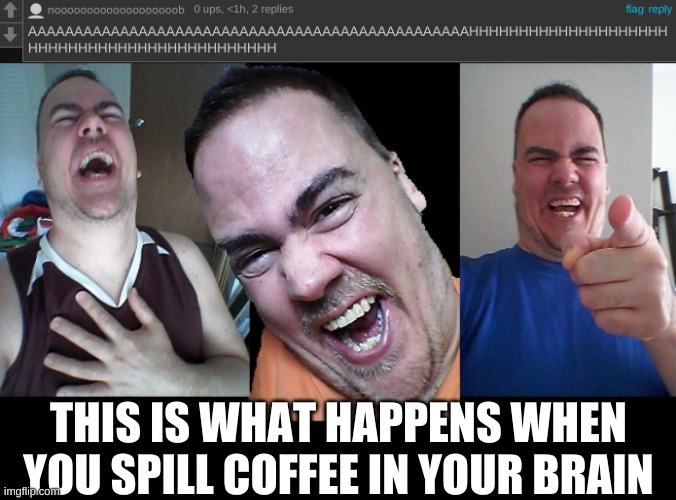 LMAO | THIS IS WHAT HAPPENS WHEN YOU SPILL COFFEE IN YOUR BRAIN | image tagged in lmao | made w/ Imgflip meme maker