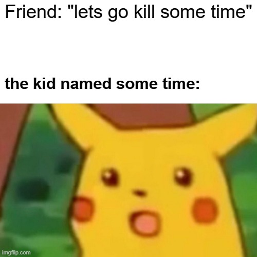 R u n | Friend: "lets go kill some time"; the kid named some time: | image tagged in memes,surprised pikachu,cool memes,quality memes,among us | made w/ Imgflip meme maker