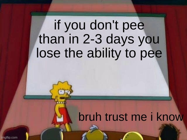 Lisa Simpson's Presentation | if you don't pee than in 2-3 days you lose the ability to pee; bruh trust me i know | image tagged in lisa simpson's presentation | made w/ Imgflip meme maker