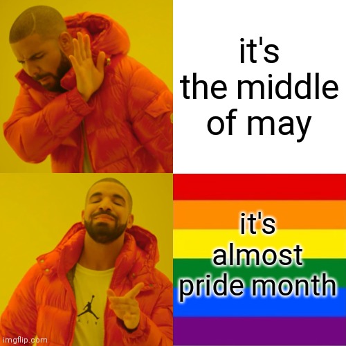 It's not very far away! | it's the middle of may; it's almost pride month | image tagged in memes,drake hotline bling | made w/ Imgflip meme maker