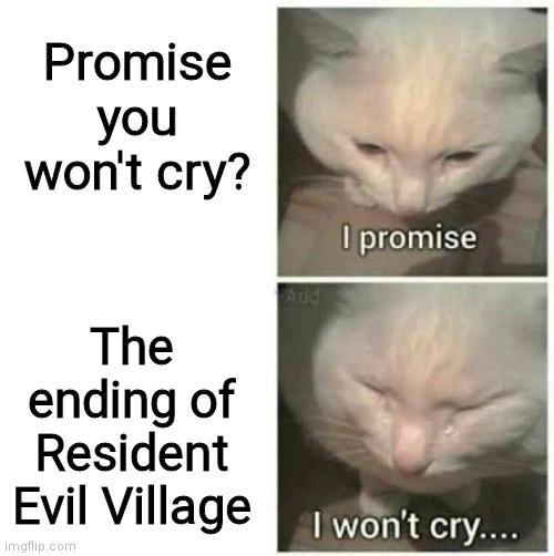 The ending almost made me cry- | Promise you won't cry? The ending of Resident Evil Village | image tagged in i promise i won't cry,funny,memes,oh wow are you actually reading these tags,never gonna give you up | made w/ Imgflip meme maker