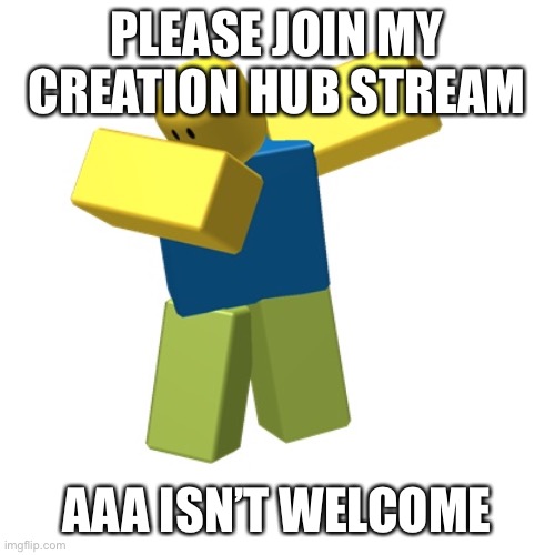 https://imgflip.com/m/creation_hub | PLEASE JOIN MY CREATION HUB STREAM; AAA ISN’T WELCOME | image tagged in roblox dab | made w/ Imgflip meme maker