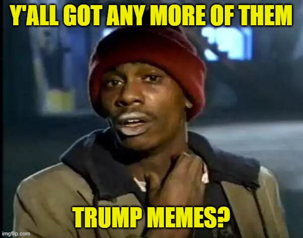 Y'all Got Any More Of That Meme | Y'ALL GOT ANY MORE OF THEM TRUMP MEMES? | image tagged in memes,y'all got any more of that | made w/ Imgflip meme maker