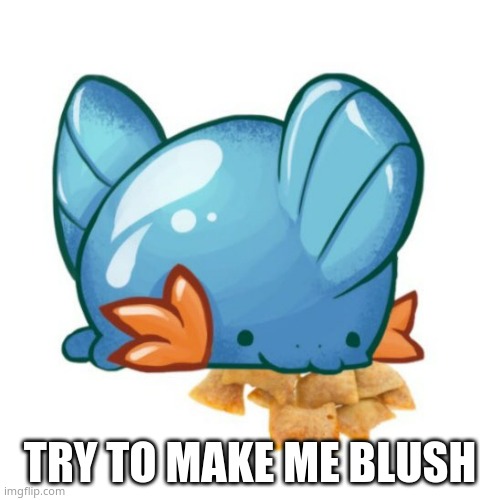 mudkip totino | TRY TO MAKE ME BLUSH | image tagged in mudkip totino | made w/ Imgflip meme maker